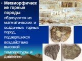 Метаморфические горные породы образуются из магматических и осадочных горных пород, подвергшихся воздействию высокой температуры и давления