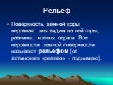 Рельеф. Поверхность земной коры неровная: мы видим на ней горы, равнины, холмы, овраги. Все неровности земной поверхности называют рельефом (от латинского «релево» - поднимаю).