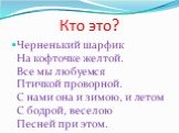 Черненький шарфик На кофточке желтой. Все мы любуемся Птичкой проворной. С нами она и зимою, и летом С бодрой, веселою Песней при этом.