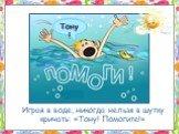 Играя в воде, никогда нельзя в шутку кричать: «Тону! Помогите!». Тону!