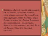 Кратеры обычно имеют ровное дно. Их называют лунными морями, хотя воды в них нет. Есть на Луне море Дождей, море Холода, море Ясности и другие. Самая большая лунная впадина – океан Бурь. (Кратеры это темные участки). Есть на Луне и горы (это светлые участки).