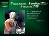 Годы жизни: 8 ноября 1711 – 4 апреля 1765. «...Слава россов, неподражаемый, бессмертный Ломоносов». Г.Р.Державин