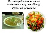 Из овощей готовят много полезных и вкусных блюд: супы, рагу, салаты.