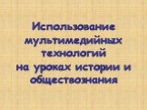 Использование мультимедийных технологий на уроках истории и обществознания