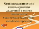 Организация приема и командирования делегаций в рамках выполнения совместных белорусско-китайских проектов