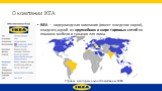 О компании IKEA. IKEA — нидерландская компания (имеет шведские корни), владелец одной из крупнейших в мире торговых сетей по продаже мебели и товаров для дома. Страны, в которых находятся магазины IKEA