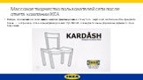 Массовое творчество пользователей сети после ответа компании IKEA. Вскоре пользователи сети начали массово фантазировать на тему того, какую ещё мебель мог бы придумать Канье — например, специальный расширенный стул Kardash для внушительных форм жены музыканта, Ким Кардашьян