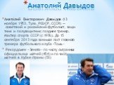 Анатолий Давыдов. Анато́лий Ви́кторович Давы́дов (13 ноября 1953, Тула, РСФСР, СССР]) — советский и российский футболист, защитник и полузащитник; позднее тренер. Мастер спорта СССР (с 1976). До 15 сентября 2013 года занимал пост главного тренера футбольного клуба «Томь» Рекордсмен «Зенита» по числу