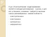 Курс «Компьютерное моделирование» является междисциплинарным курсом, и для его успешного освоения требуется наличие самых разнообразных знаний в области: электротехники электроники математики информатики