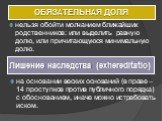 ОБЯЗАТЕЛЬНАЯ ДОЛЯ. нельзя обойти молчанием ближайших родственников: или выделить равную долю, или причитающуюся минимальную долю. Лишение наследства (exhereditatio). на основании веских оснований (в праве – 14 проступков против публичного порядка) с обоснованием, иначе можно истребовать иском.