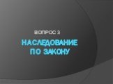 Наследование по закону. ВОПРОС 3