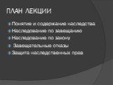 ПЛАН ЛЕКЦИИ. Понятие и содержание наследства Наследование по завещанию Наследование по закону Завещательные отказы Защита наследственных прав