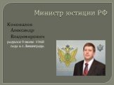 Министр юстиции РФ. Коновалов Александр Владимирович родился 9 июня 1968 года в г. Ленинграде.