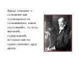 Вундт говорил о сознании как «совокупности сознаваемых нами состояний», то есть явлений, содержаний, которые как на сцене сменяют друг друга.