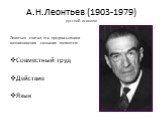 А.Н.Леонтьев (1903-1979) русский психолог. Леонтьев считал, что предпосылками возникновения сознания являются: Совместный труд Действие Язык