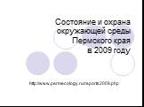 Состояние и охрана окружающей среды Пермского края в 2009 году. http://www.permecology.ru/reports2009.php