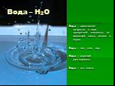 Вода – Н2О. Вода – химическое вещество в виде прозрачной жидкости, не имеющей цвета, запаха и вкуса. Вода – лед, снег, пар. Вода – хороший растворитель. Вода – это жизнь.
