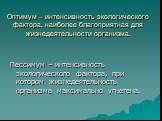 Оптимум – интенсивность экологического фактора, наиболее благоприятная для жизнедеятельности организма. Пессимум – интенсивность экологического фактора, при котором жизнедеятельность организма максимально угнетена.