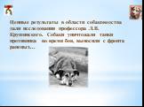Ценные результаты в области собаководства дали исследования профессора Л.В. Крушинского. Собаки уничтожали танки противника во время боя, выносили с фронта раненых...