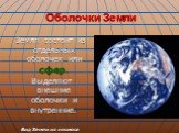 Оболочки Земли. Земля состоит из отдельных оболочек или сфер. Выделяют внешние оболочки и внутренние. Вид Земли из космоса