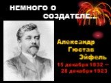 Александр Гюстав Эйфель 15 декабря 1832  28 декабря 1923. НЕМНОГО О СОЗДАТЕЛЕ…