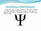 Psychology in the Antiquity. Today, psychology is largely defined as "the study of behavior and mental processes". Philosophical interest in the mind and behavior dates back to the ancient civilizations of Egypt, Greece, China and India.