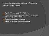 Компоненты содержания обучения китайскому языку: Предметное содержание речи Коммуникативные умения названных видов речевой деятельности Языковые знания и навыки Соцкультурные знания и навыки