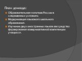 План доклада: Образовательная политика России в современных условиях. Модернизация языкового школьного образования. Изучение двух иностранных языков как средство формирования коммуникативной компетенции учащихся.