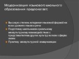 Модернизация языкового школьного образования предполагает: Высокую степень владения языковой формой на всех уровнях языка и речи Подготовку школьников к реальному межкультурному взаимодействию с представителями других культур во всех сферах жизни Практику межкультурной коммуникации