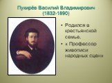 Пукирёв Василий Владимирович (1832-1890). Родился в крестьянской семье. « Профессор живописи народных сцен»