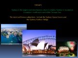 SYDNEY. Sydney is the largest and most famous city in Australia. Sydney is located on Australia's south-east coast of the Tasman Sea. The most well-known attractions include the Sydney Opera House and the Sydney Harbour Bridge.