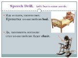 Speech Drill. Let’s learn some words. Иду я спать, гасите свет. Кроватка по-английски bed. Да, запомнить я успела: стул по-английски будет chair.
