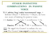 With advise/beg/order/recommend/urge + Indirect Object + Infinitive + Object, we have two ways of making the passive voice. Active: S + V + O1 + to-infinitive + O2 Passive: S + To Be + PP + to-infinitive + O2 EX: He urged the Council to reduce the tax. The Council was urged to reduce the tax.
