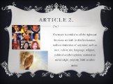 Article 2. Everyone is entitled to all the rights and freedoms set forth in this Declaration, without distinction of any kind, such as race, colour, sex, language, religion, political or other opinion, national or social origin, property, birth or other status.