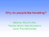 Why do people like travelling? Made by: Faizullin Fail Teacher: Boyko Olga Nikolaevna Level: Pre-intermediate