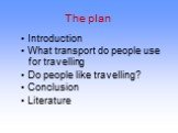 The plan. Introduction What transport do people use for travelling Do people like travelling? Conclusion Literature