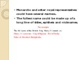 Monarchs and other royal representatives could have several names. The fullest name could be made up of a long line of titles, epithets and nicknames. For example: The full name of the British King Henry IV sounds as: Henry IV Lancaster, King of England, Earl of Derby, Duke of Hereford, Bolingbroke.