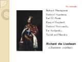 Richard Plantagenet, Duke of Aquitania, Earl D’ Puate, King of England, Duke of Normandy, Ear Andjuisky, Turish and Manskiy Richard the Lionheart (Львиное сердце). For example
