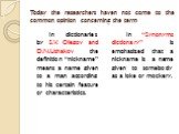 Today the researchers haven not come to the common opinion concerning the term. In dictionaries by S.V. Ojegov and D.N.Ushakov the definition “nickname” means a name given to a man according to his certain feature or characteristics. In “Synonyms dictionary” is emphasized that a nickname is a name g