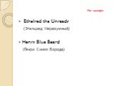 Ethelred the Unready (Этельред Неразумный) Henry Blue Beard (Генри Синяя Борода)