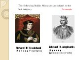 Richard III Crookback (Ричард Горбун). The following British Monarchs are related to the first category: For example. Edward I Longshanks (Эдвард Длинноногий)