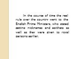 In the course of time the real rule over the country went to the English Prime Ministers, who stated getting nicknames and epithets as well as they were given to royal persons earlier.