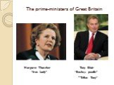The prime-ministers of Great Britain. Margaret Thatcher Tony Blair “Iron Lady” “Bushe,s poodle” “Teflon Tony”