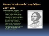 Henry Wadsworth Longfellow: 1807-1882. Henry Wadsworth Longfellow was one of the most widely read American poets of the 19th century. From 1835 to 1854 he was Smith Professor of Mod­ern Languages at Harvard. In 1884, 2 years after his death, he became the I first American to be honoured with a bust 