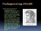 Washington Irving: 1783-1859. The first American writer to gain international attention was Washington Irv­ing. He was born to a wealthy New York family and received an excellent edu­cation. He began his writing career by creating satires about New York society, j He later wrote about the Dutch infl