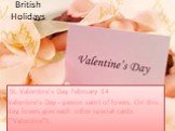 British Holidays. St. Valentine's Day, February 14 Valentine's Day - patron saint of lovers. On this day, lovers give each other special cards ("Valentine").