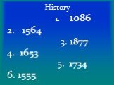 History 1. 1086 2. 1564 3. 1877 4. 1653 5. 1734 6. 1555