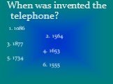 When was invented the telephone? 1. 1086 2. 1564 3. 1877 4. 1653 5. 1734 6. 1555