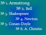 № 1. Armstrong № 2. Bell № 3. Shakespeare № 4. Newton № 5. Conan-Doyle № 6. A. Christie
