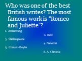 Who was one of the best British writes? The most famous work is “Romeo and Juliette”? 1. Armstrong 2. Bell 3. Shakespeare 4. Newton 5. Conan-Doyle 6. A. Christie